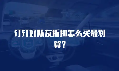 钉钉好队友折扣怎么买最划算？