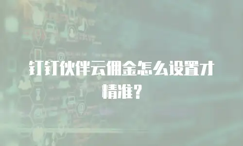 钉钉伙伴云佣金怎么设置才精准？