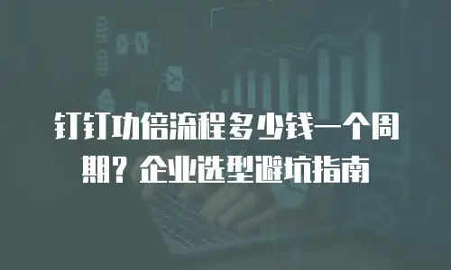 钉钉功倍流程多少钱一个周期？企业选型避坑指南