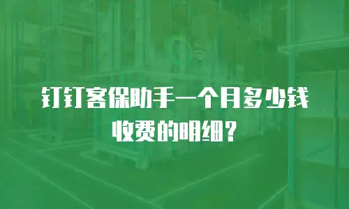 钉钉客保助手一个月多少钱收费的明细？