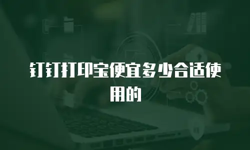 钉钉打印宝便宜多少合适使用的