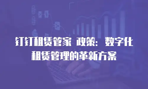 钉钉租赁管家 政策：数字化租赁管理的革新方案