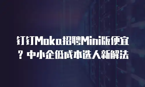 钉钉Moka招聘Mini版便宜？中小企低成本选人新解法