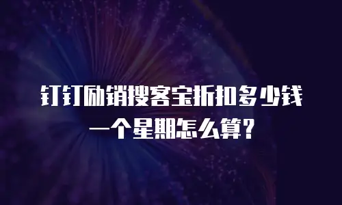 钉钉励销搜客宝折扣多少钱一个星期怎么算？