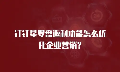 钉钉星罗盘返利功能怎么优化企业营销？