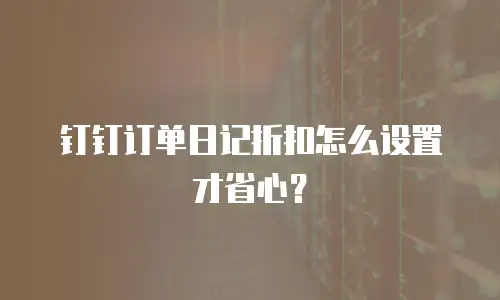 钉钉订单日记折扣怎么设置才省心？