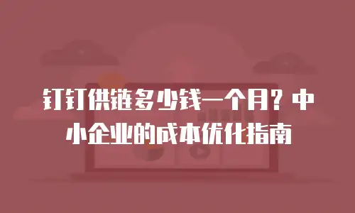 钉钉供链多少钱一个月？中小企业的成本优化指南