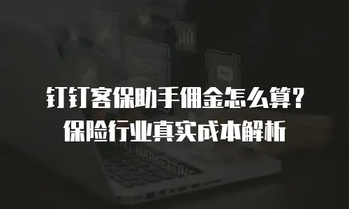 钉钉客保助手佣金怎么算？保险行业真实成本解析