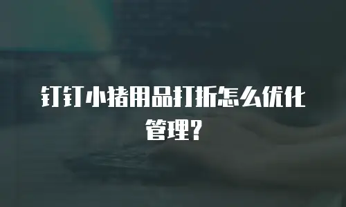 钉钉小猪用品打折怎么优化管理？