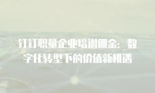 钉钉职量企业培训佣金：数字化转型下的价值新机遇