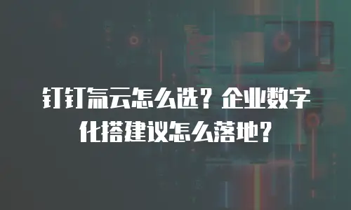 钉钉氚云怎么选？企业数字化搭建议怎么落地？