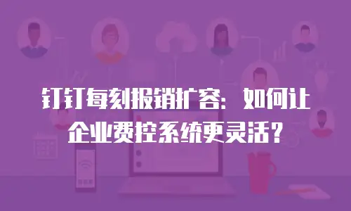 钉钉每刻报销扩容：如何让企业费控系统更灵活？