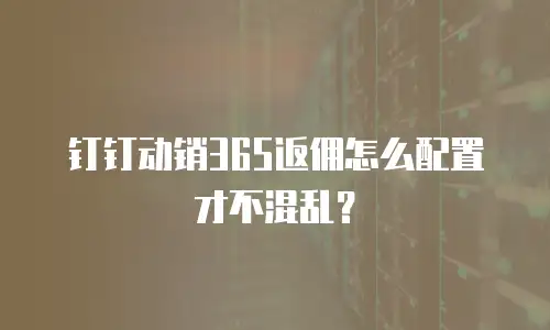 钉钉动销365返佣怎么配置才不混乱？