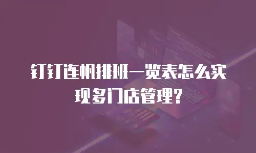 钉钉连帆排班一览表怎么实现多门店管理？