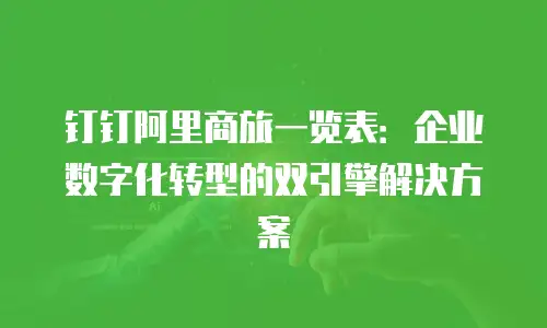 钉钉阿里商旅一览表：企业数字化转型的双引擎解决方案