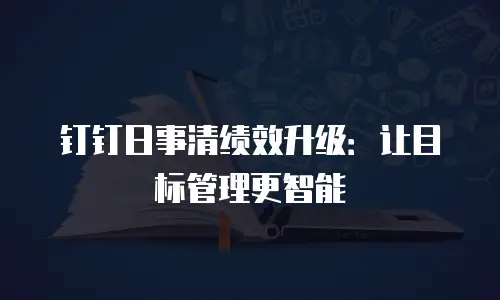 钉钉日事清绩效升级：让目标管理更智能