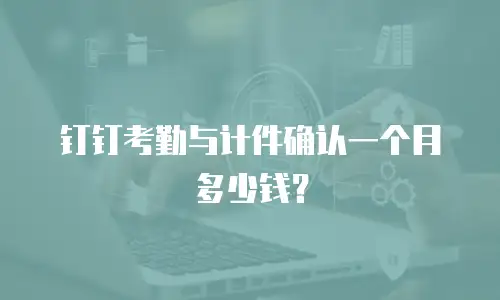 钉钉考勤与计件确认一个月多少钱？