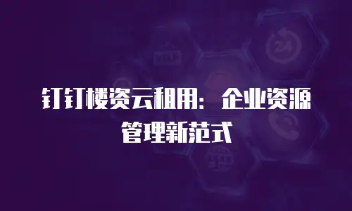 钉钉楼资云租用：企业资源管理新范式