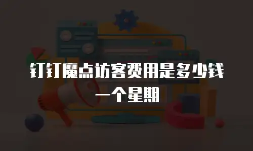 钉钉魔点访客费用是多少钱一个星期