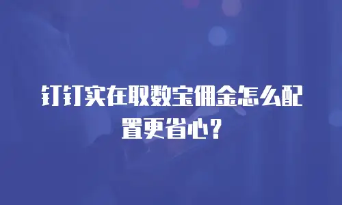 钉钉实在取数宝佣金怎么配置更省心？