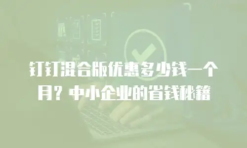 钉钉混合版优惠多少钱一个月？中小企业的省钱秘籍