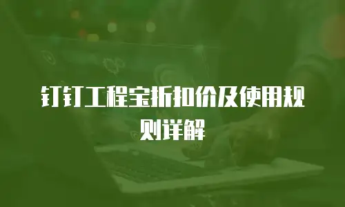 钉钉工程宝折扣价及使用规则详解