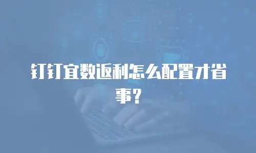 钉钉宜数返利怎么配置才省事？