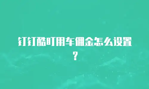 钉钉酷盯用车佣金怎么设置？