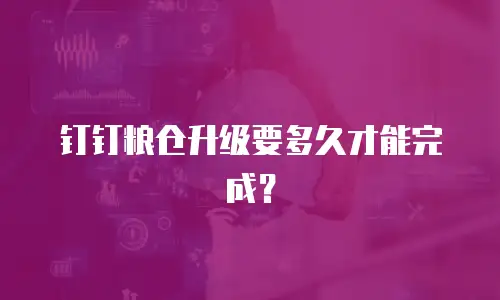 钉钉粮仓升级要多久才能完成？