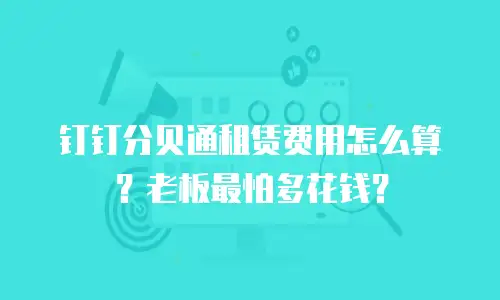钉钉分贝通租赁费用怎么算？老板最怕多花钱？