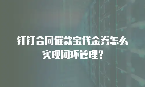钉钉合同催款宝代金券怎么实现闭环管理？