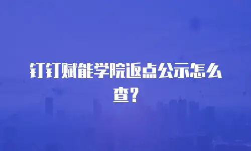钉钉赋能学院返点公示怎么查？