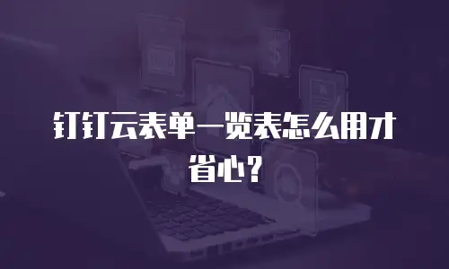 钉钉云表单一览表怎么用才省心？