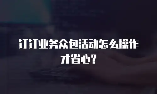 钉钉业务众包活动怎么操作才省心？