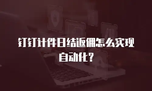 钉钉计件日结返佣怎么实现自动化？