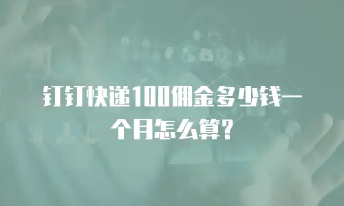 钉钉快递100佣金多少钱一个月怎么算？