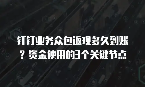 钉钉业务众包返现多久到账？资金使用的3个关键节点