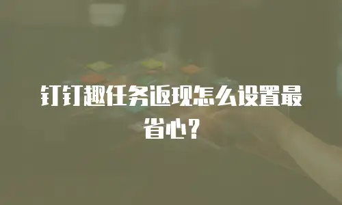 钉钉趣任务返现怎么设置最省心？