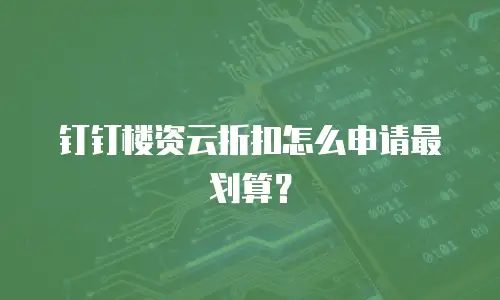 钉钉楼资云折扣怎么申请最划算？