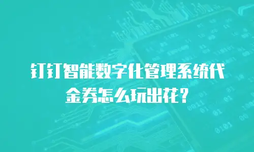 钉钉智能数字化管理系统代金券怎么玩出花？