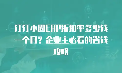 钉钉小圈ERP折扣率多少钱一个月？企业主必看的省钱攻略