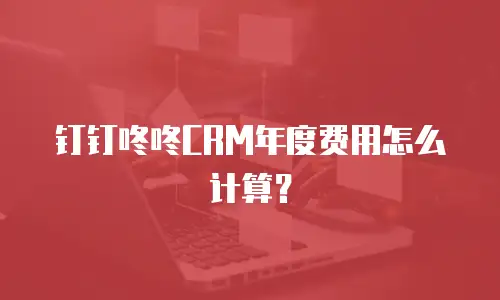 钉钉咚咚CRM年度费用怎么计算？