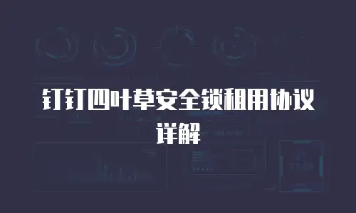 钉钉四叶草安全锁租用协议详解