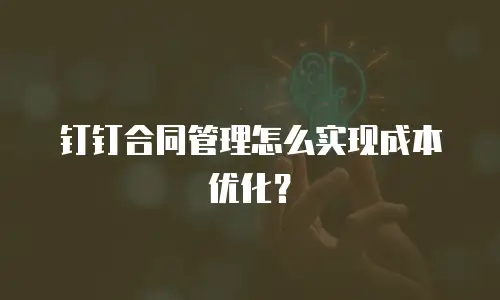 钉钉合同管理怎么实现成本优化？