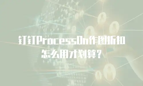 钉钉ProcessOn作图折扣怎么用才划算？