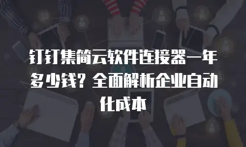钉钉集简云软件连接器一年多少钱？全面解析企业自动化成本