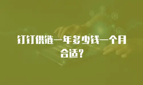 钉钉供链一年多少钱一个月合适？