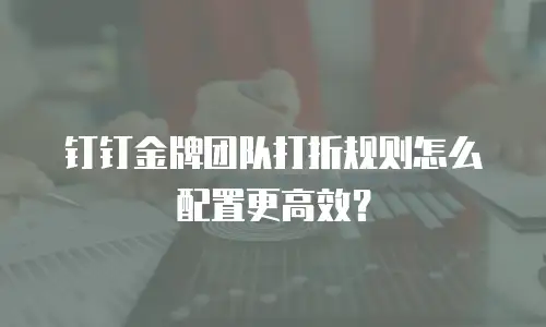 钉钉金牌团队打折规则怎么配置更高效？