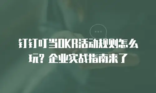 钉钉叮当OKR活动规则怎么玩？企业实战指南来了