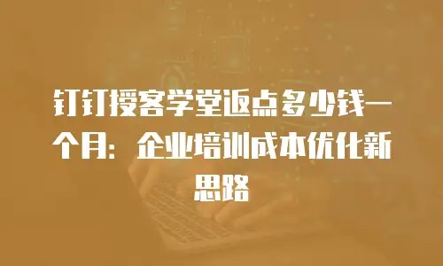 钉钉授客学堂返点多少钱一个月：企业培训成本优化新思路